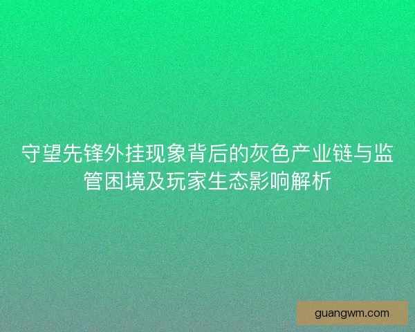 守望先锋外挂现象背后的灰色产业链与监管困境及玩家生态影响解析