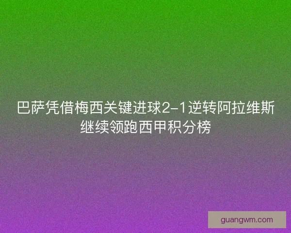 巴萨凭借梅西关键进球2-1逆转阿拉维斯继续领跑西甲积分榜