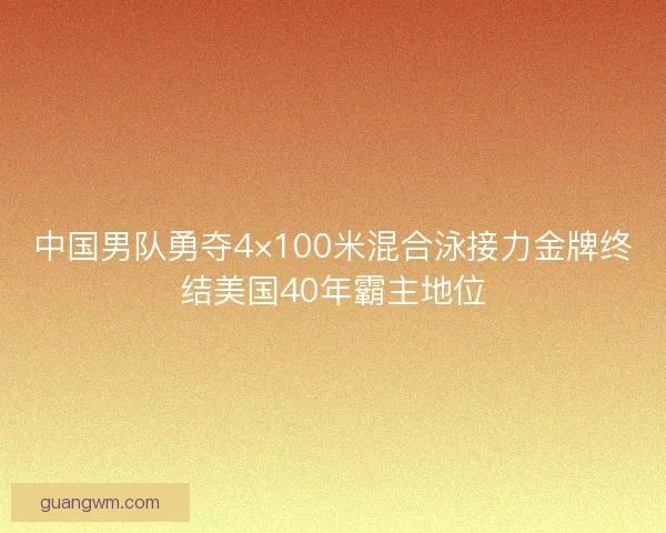 中国男队勇夺4×100米混合泳接力金牌终结美国40年霸主地位