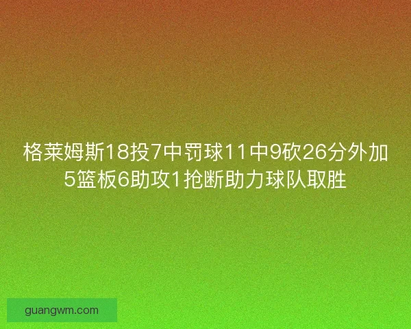 格莱姆斯18投7中罚球11中9砍26分外加5篮板6助攻1抢断助力球队取胜